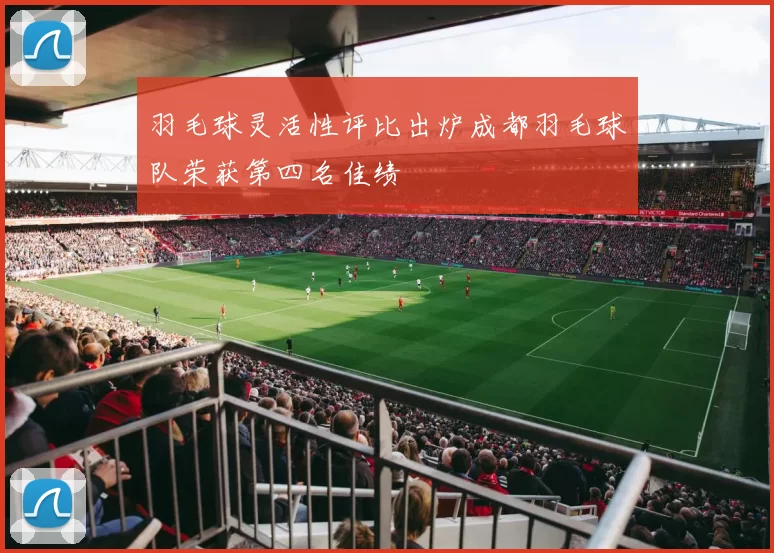 羽毛球灵活性评比出炉成都羽毛球队荣获第四名佳绩