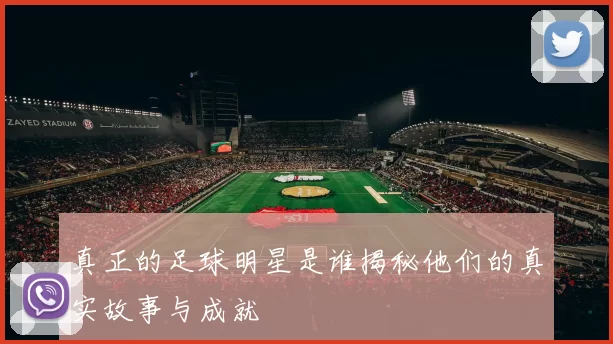 真正的足球明星是谁揭秘他们的真实故事与成就