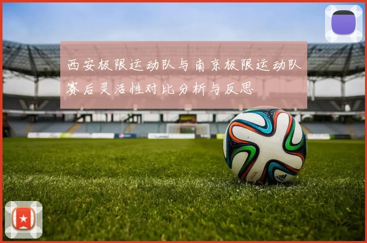 西安极限运动队与南京极限运动队赛后灵活性对比分析与反思