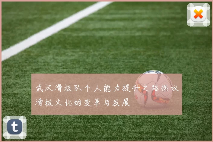 武汉滑板队个人能力提升之路热议滑板文化的变革与发展