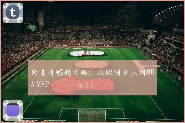 约基奇崛起之路：从欧洲巨人到NBA MVP
