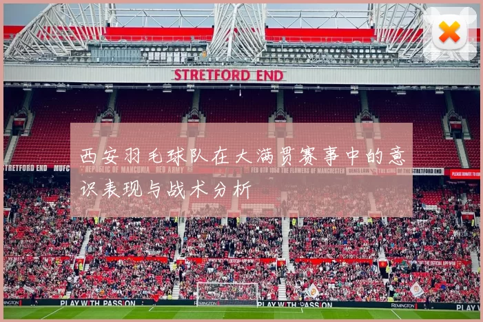 西安羽毛球队在大满贯赛事中的意识表现与战术分析