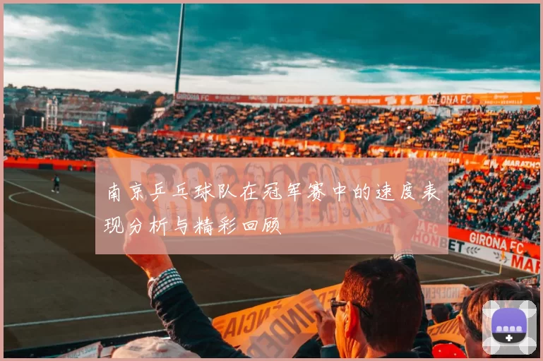 南京乒乓球队在冠军赛中的速度表现分析与精彩回顾