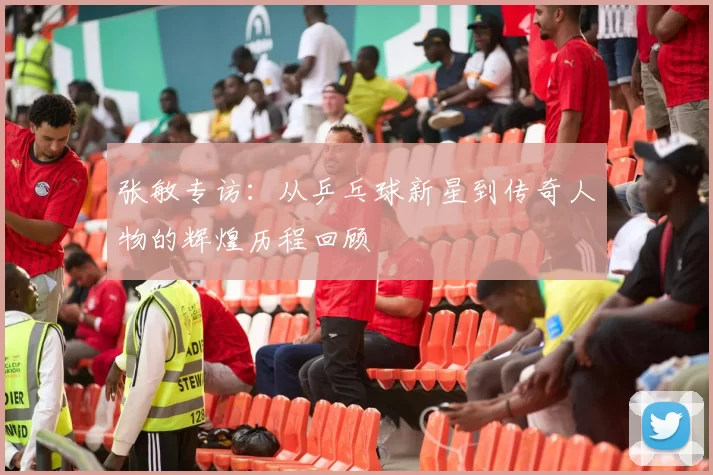张敏专访：从乒乓球新星到传奇人物的辉煌历程回顾